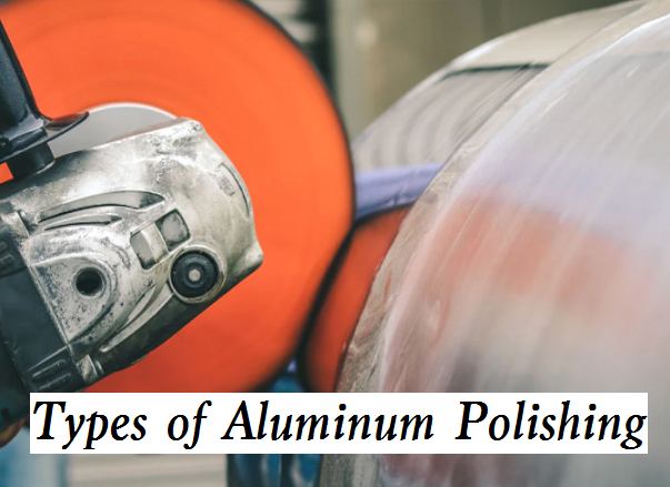 Different Types of Aluminum Polishing Process - Why Is Aluminum Polished